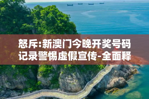 怒斥:新澳门今晚开奖号码记录警惕虚假宣传-全面释义