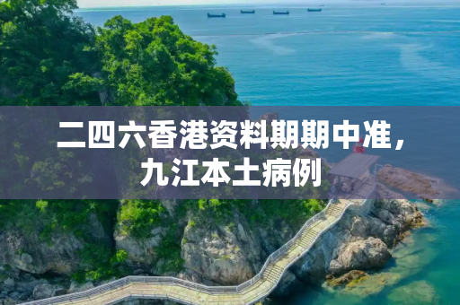 二四六香港资料期期中准，九江本土病例