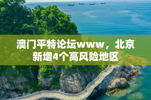 澳门平特论坛www，北京新增4个高风险地区