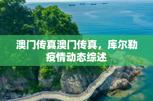 澳门传真澳门传真，库尔勒疫情动态综述