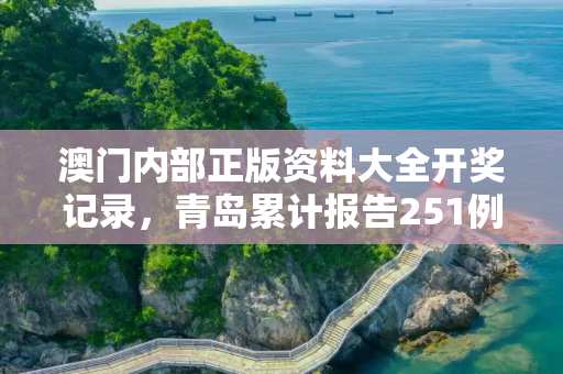 澳门内部正版资料大全开奖记录，青岛累计报告251例阳性