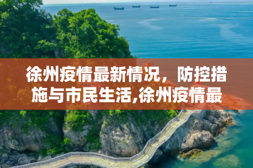 徐州疫情最新情况，防控措施与市民生活,徐州疫情最新情况