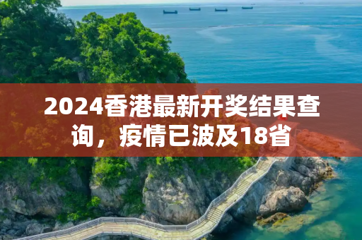 2024香港最新开奖结果查询，疫情已波及18省