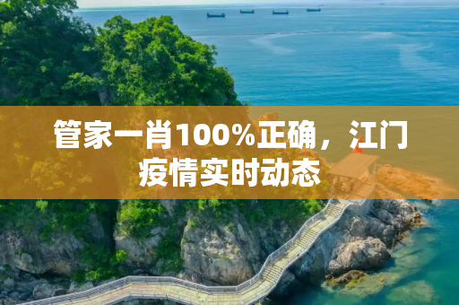 管家一肖100%正确，江门疫情实时动态
