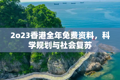 2o23香港全年免费资料，科学规划与社会复苏