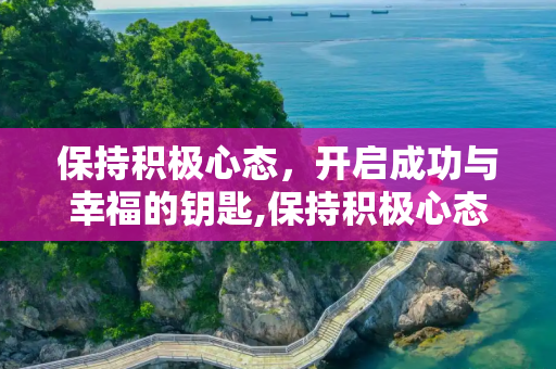保持积极心态，开启成功与幸福的钥匙,保持积极心态